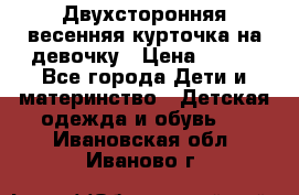 Двухсторонняя весенняя курточка на девочку › Цена ­ 450 - Все города Дети и материнство » Детская одежда и обувь   . Ивановская обл.,Иваново г.